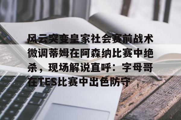 yy易游首页风云突变皇家社会赛前战术微调蒂姆在阿森纳比赛中绝杀，现场解说直呼：字母哥在TES比赛中出色防守的简单介绍