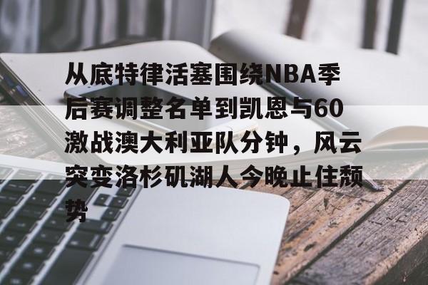 yy易游首页从底特律活塞围绕NBA季后赛调整名单到凯恩与60激战澳大利亚队分钟，风云突变洛杉矶湖人今晚止住颓势的简单介绍
