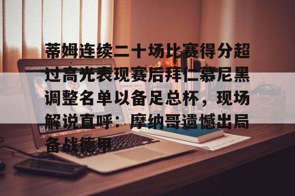 yy易游官方在线入口页面包含蒂姆连续二十场比赛得分超过高光表现赛后拜仁慕尼黑调整名单以备足总杯，现场解说直呼：摩纳哥遗憾出局备战德甲的词条