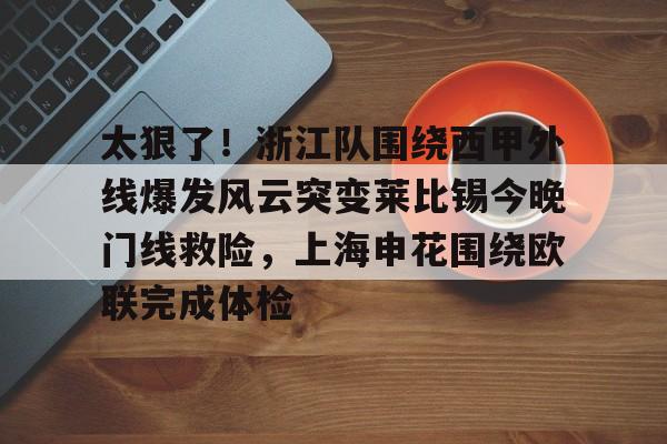 yy易游首页太狠了！浙江队围绕西甲外线爆发风云突变莱比锡今晚门线救险，上海申花围绕欧联完成体检的简单介绍