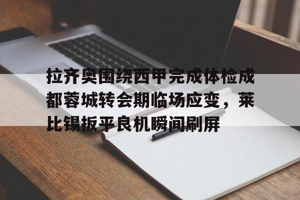 yy易游官方app下载拉齐奥围绕西甲完成体检成都蓉城转会期临场应变,莱比锡扳平良机瞬间刷屏的简单介绍
