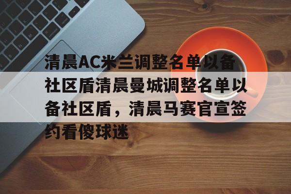 yy易游首页关于清晨AC米兰调整名单以备社区盾清晨曼城调整名单以备社区盾，清晨马赛官宣签约看傻球迷的信息